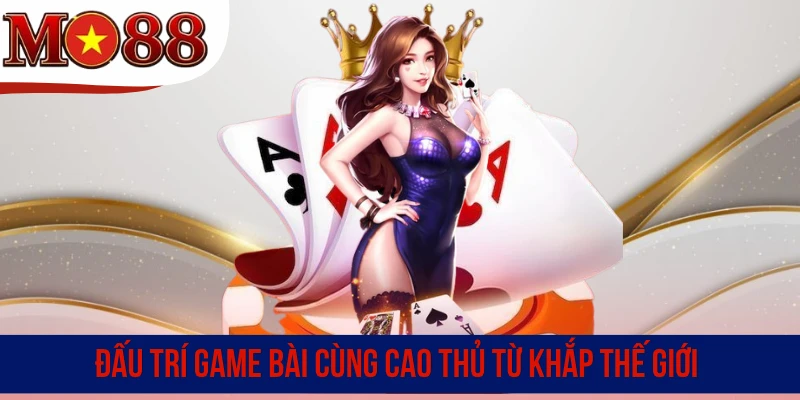 Đấu trí game bài cùng cao thủ từ khắp nơi trên thế giới